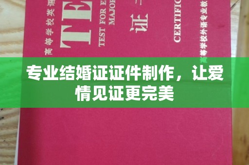 荣成专业结婚证证件制作，让爱情见证更完美