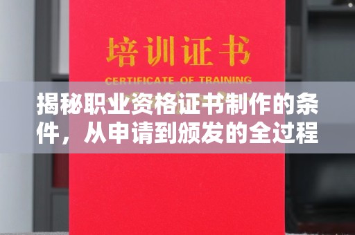 荣成揭秘职业资格证书制作的条件，从申请到颁发的全过程