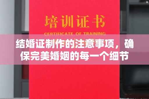 荣成结婚证制作的注意事项，确保完美婚姻的每一个细节