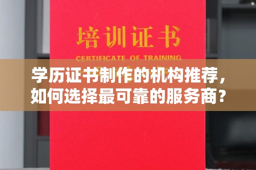 荣成学历证书制作的机构推荐，如何选择最可靠的服务商？
