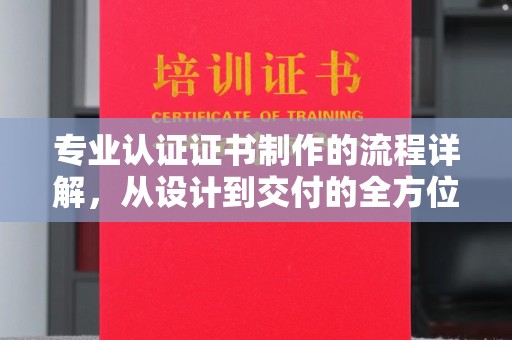 荣成专业认证证书制作的流程详解，从设计到交付的全方位指南