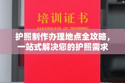 荣成护照制作办理地点全攻略，一站式解决您的护照需求