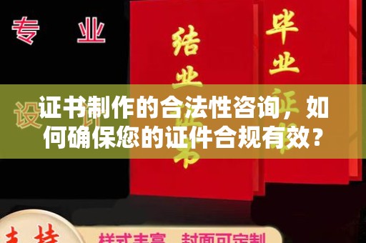 荣成证书制作的合法性咨询，如何确保您的证件合规有效？