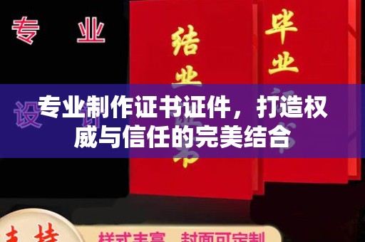 荣成专业制作证书证件，打造权威与信任的完美结合