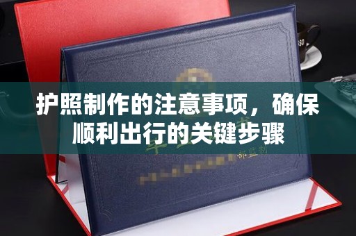 荣成护照制作的注意事项，确保顺利出行的关键步骤