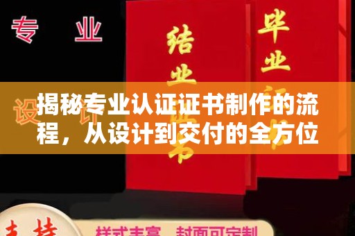 荣成揭秘专业认证证书制作的流程，从设计到交付的全方位指南