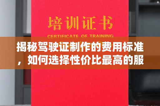 荣成揭秘驾驶证制作的费用标准，如何选择性价比最高的服务？
