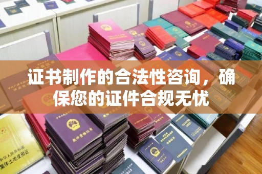 荣成证书制作的合法性咨询，确保您的证件合规无忧