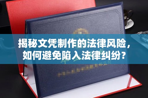 荣成揭秘文凭制作的法律风险，如何避免陷入法律纠纷？
