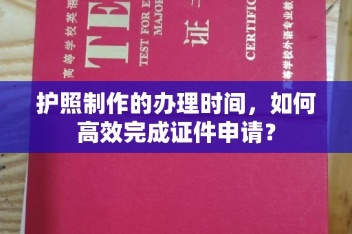 荣成护照制作的办理时间，如何高效完成证件申请？