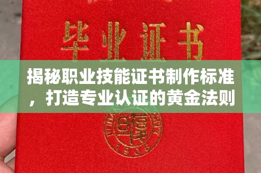 荣成揭秘职业技能证书制作标准，打造专业认证的黄金法则
