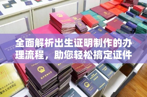 荣成全面解析出生证明制作的办理流程，助您轻松搞定证件办理