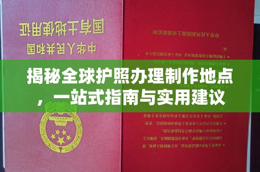 荣成揭秘全球护照办理制作地点，一站式指南与实用建议