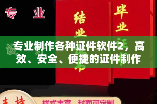 荣成专业制作各种证件软件2，高效、安全、便捷的证件制作解决方案