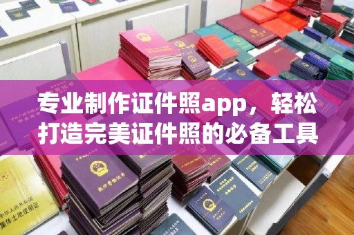 荣成专业制作证件照app，轻松打造完美证件照的必备工具