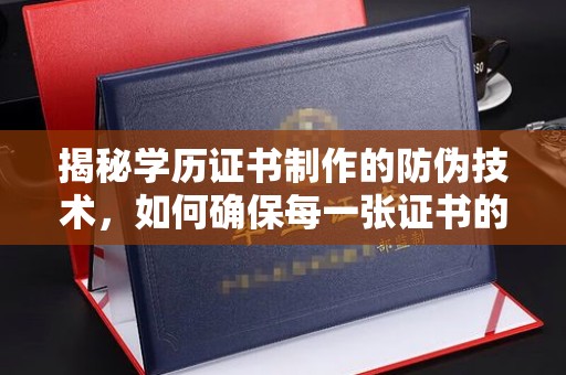 荣成揭秘学历证书制作的防伪技术，如何确保每一张证书的真实性