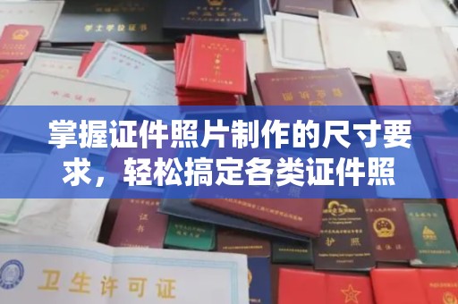 荣成掌握证件照片制作的尺寸要求，轻松搞定各类证件照