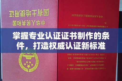 荣成掌握专业认证证书制作的条件，打造权威认证新标准
