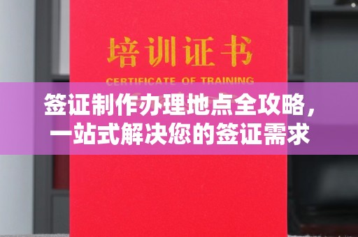荣成签证制作办理地点全攻略，一站式解决您的签证需求