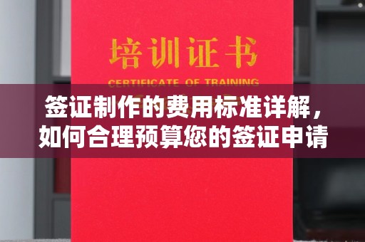 荣成签证制作的费用标准详解，如何合理预算您的签证申请成本