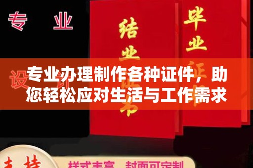 荣成专业办理制作各种证件，助您轻松应对生活与工作需求